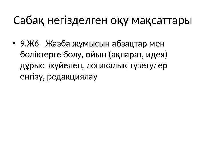 Сабақ негізделген оқу мақсаттары • 9.Ж6. Жазба жұмысын абзацтар мен бөліктерге бөлу, ойын (ақпарат, идея) дұрыс жүйелеп, лог