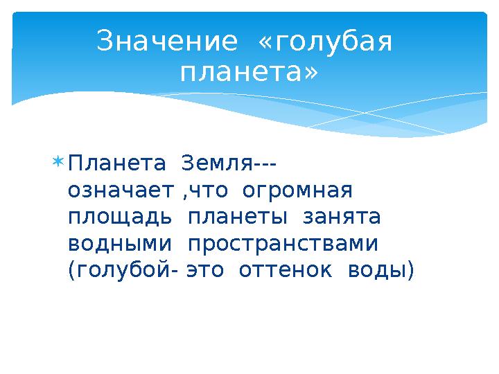  Планета Земля--- означает ,что огромная площадь планеты занята водными пространствами (голубой- это оттенок вод