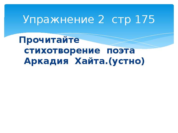 Прочитайте стихотворение поэта Аркадия Хайта.(устно)Упражнение 2 стр 175