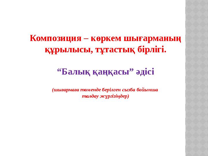 Композиция – көркем шығарманың құрылысы, тұтастық бірлігі. “ Балық қаңқасы” әдісі (шығармаға төменде берілген сызба бойынша та