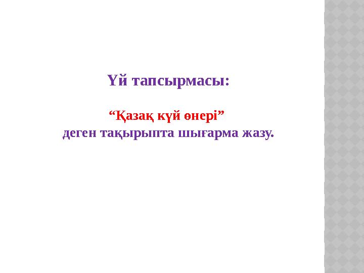 Үй тапсырмасы: “ Қазақ күй өнері” деген тақырыпта шығарма жазу.