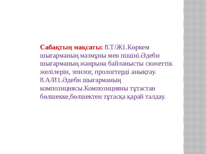 Сабақтың мақсаты: 8.Т/Ж1.Көркем шығарманың мазмұны мен пішіні.Әдеби шығарманың жанрына байланысты сюжеттік желілерін, эпило