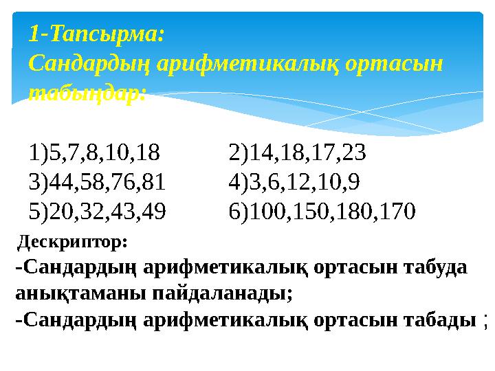 1-Тапсырма: Сандардың арифметикалық ортасын табыңдар: 1 )5,7,8,10,18 2)14,18,17,23 3)44,58,76,81 4)3,6,12,10