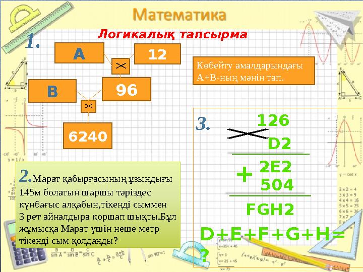 Логикалық тапсырма 1. А 12 В 96 6240× × Көбейту амалдарындағы А+В-ның мәнін тап. 2. Марат қабырғасының ұзындығы 145м болатын