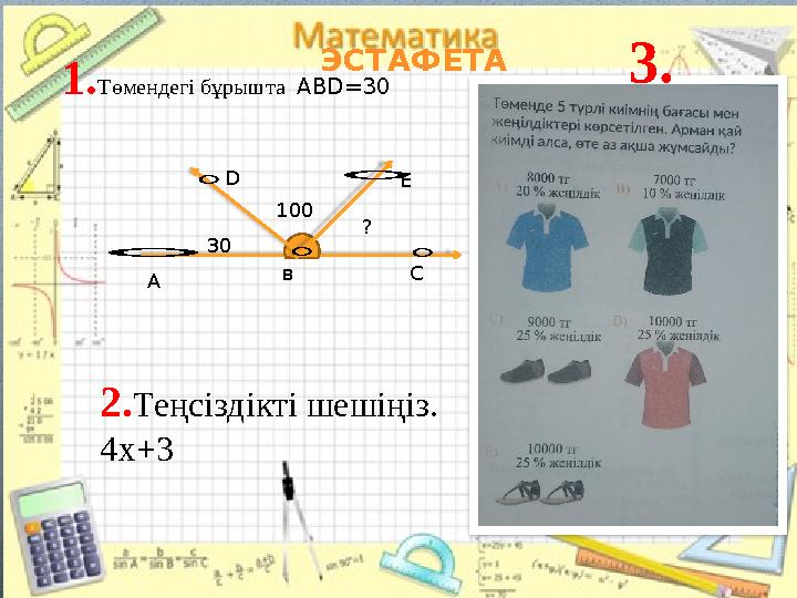 ЭСТАФЕТА 1 . Төмендегі бұрышта А BD=30 30 ?100°D ° E ° ° A C °в 3. 2. Теңсіздікті шешіңіз. 4х+3