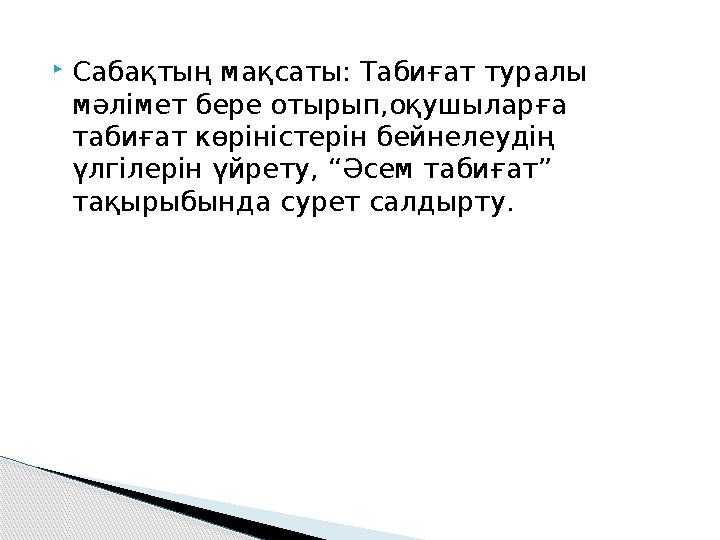  Сабақтың мақсаты: Табиғат туралы мәлімет бере отырып,оқушыларға табиғат көріністерін бейнелеудің үлгілерін үйрету, “Әсем та