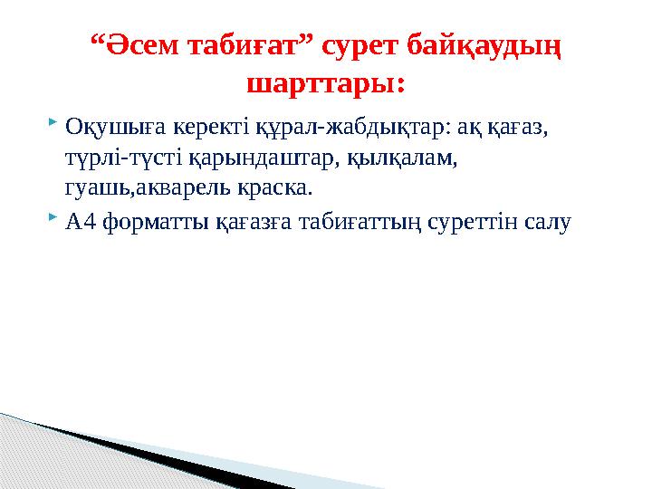  Оқушыға керекті құрал-жабдықтар: ақ қағаз, түрлі-түсті қарындаштар, қылқалам, гуашь,акварель краска.  А4 форматты қағазға т