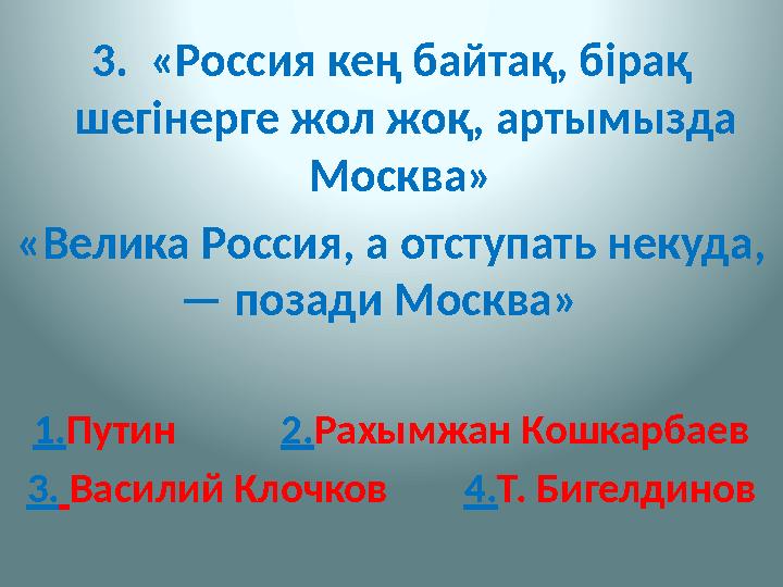 3. «Россия кең байтақ, бірақ шегінерге жол жоқ, артымызда Москва» «Велика Россия, а отступать некуда, — позади Москва»