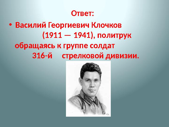 Ответ: • Василий Георгиевич Клочков (1911 — 1941), политрук обращаясь к группе солдат