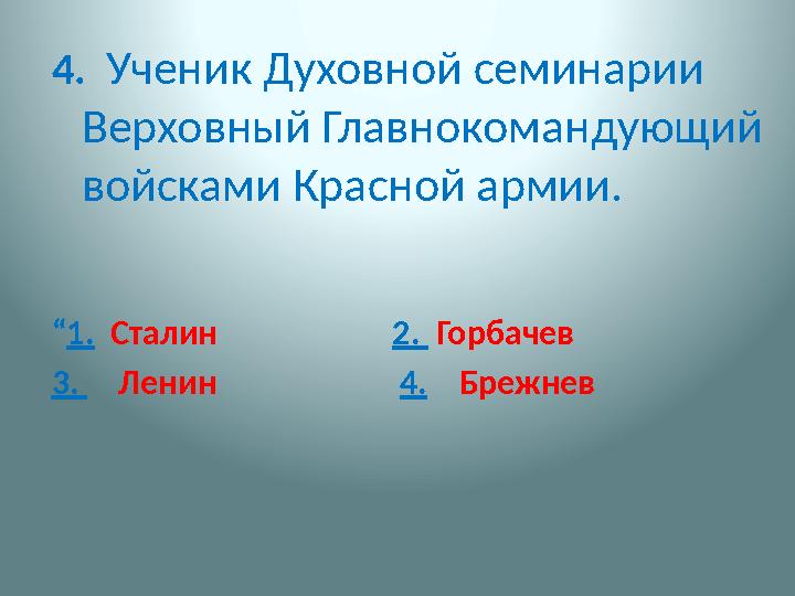 4. Ученик Духовной семинарии Верховный Главнокомандующий войсками Красной армии. “ 1. Сталин 2.