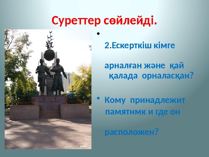 Суреттер сөйлейді. • 2 . Ескерткіш кімге