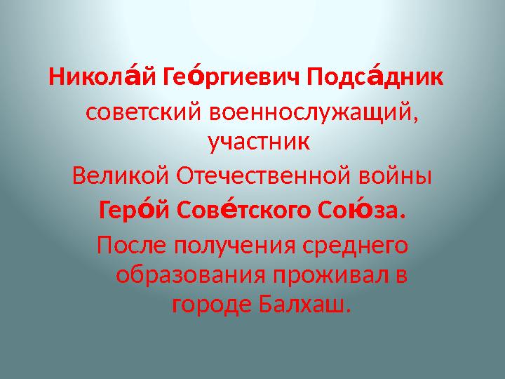 Никол й Ге ргиевич Подс дникаҚ «Қ аҚ советский военнослужащий, участник Великой Отечественной войны Гер й Сов тского Со