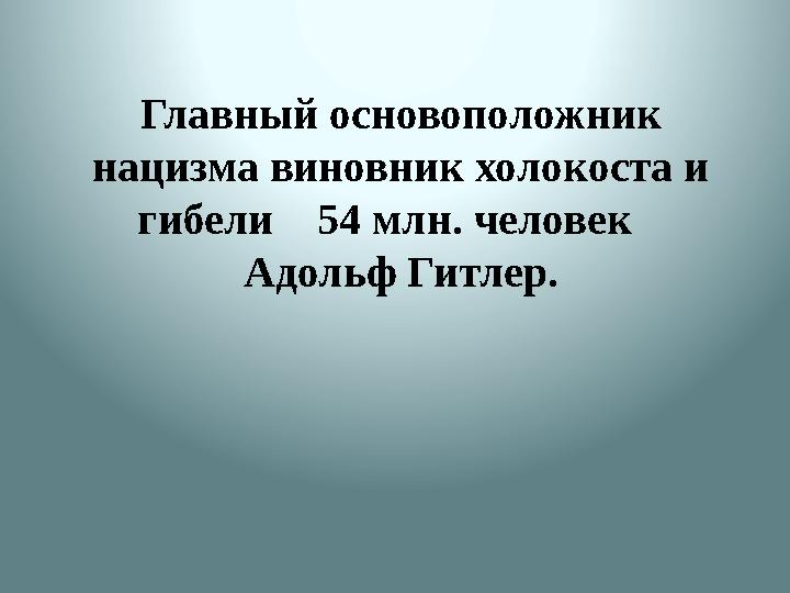 Главный основоположник нацизма виновник холокоста и гибели 54 млн. человек Адольф Гитлер.