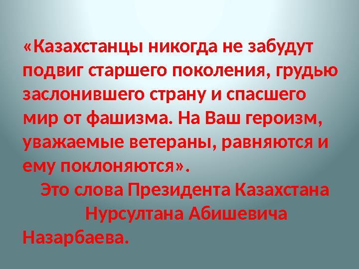 «Казахстанцы никогда не забудут подвиг старшего поколения, грудью заслонившего страну и спасшего мир от фашизма. На Ваш г