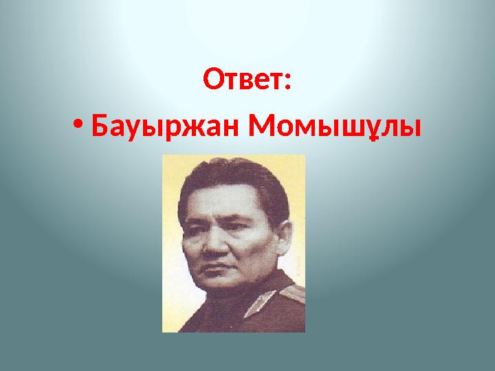 Ответ: • Бауыржан Момыш ұ лы