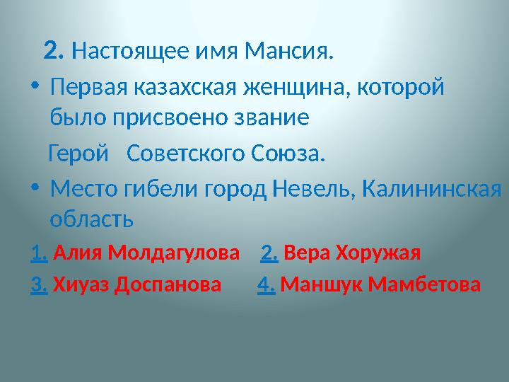 2. Настоящее имя Мансия. • Первая казахская женщина, которой было присвоено звание Герой Советс
