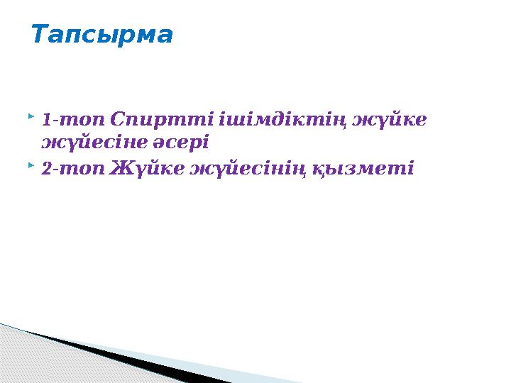  1- топ Спиртті ішімдіктің жүйке жүйесіне әсері  2- топ Жүйке жүйесінің қызметіТапсырма