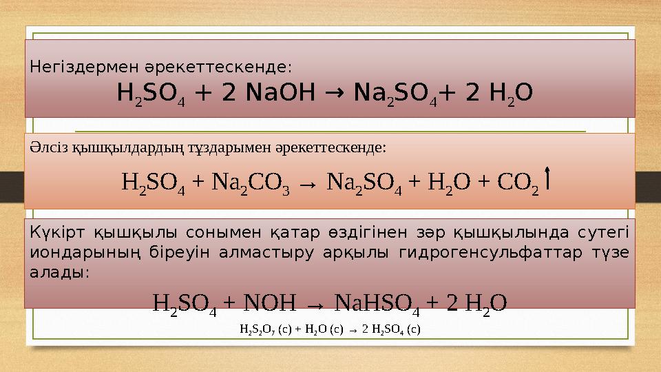 Әлсіз қышқылдардың тұздарымен әрекеттескенде: H 2 SO 4 + Na 2 CO 3 → Na 2 SO 4 + H 2 O + CO 2 Күкірт қышқылы сонымен қата