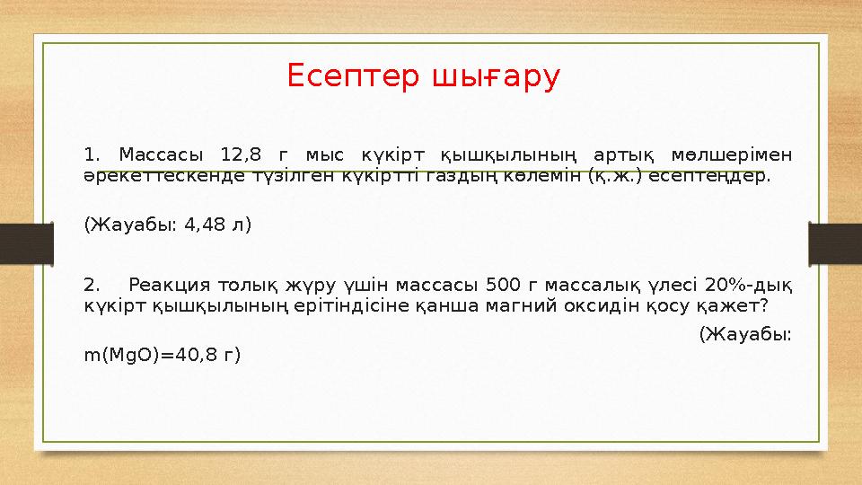 Есептер шығару 1. Массасы 12,8 г мыс күкірт қышқылының артық мөлшерімен әрекеттескенде түзілген күкіртті газдың көлемін