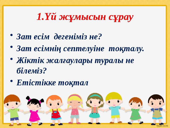 1.Үй жұмысын сұрау • Зат есім дегеніміз не? • Зат есімнің септелуіне тоқталу. • Жіктік жалғаулары туралы не білеміз? • Етісті