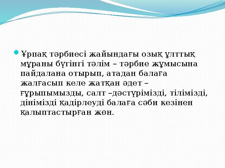 Ұрпақ тәрбиесі жайындағы озық ұлттық мұраны бүгінгі тәлім – тәрбие жұмысына пайдалана отырып, атадан балаға жалғасып келе ж