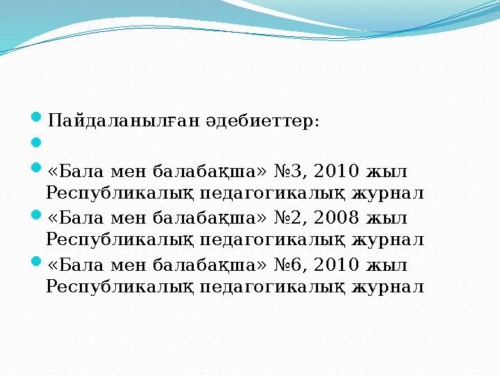  Пайдаланылған әдебиеттер:   «Бала мен балабақша» №3, 2010 жыл Республикалық педагогикалық журнал  «Бала мен балабақша» №