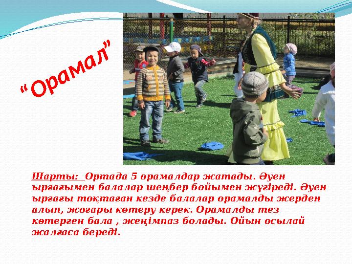 “ О р а м а л ”Шарты: Ортада 5 орамалдар жатады. Әуен ырғағымен балалар шеңбер бойымен жүгіреді. Әуен ырғағы тоқт