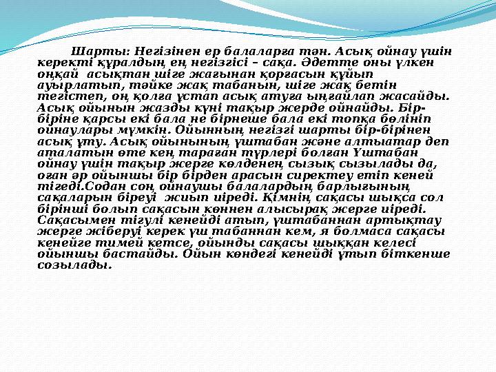 Шарты: Негізінен ер балаларға тән. Асық ойнау үшін керекті құралдың ең негізгісі – сақа. Әдетте оны үлкен оңқай