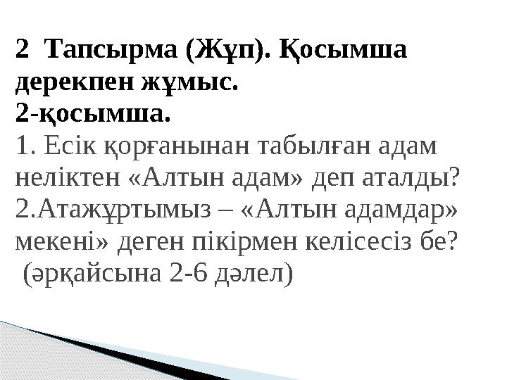 2 Тапсырма (Жұп). Қосымша дерекпен жұмыс. 2-қосымша. 1. Есік қорғанынан табылған адам неліктен «Алтын адам» деп аталды? 2