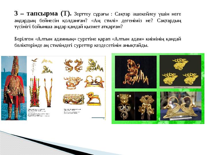 3 – тапсырма (Т). Зерттеу сұрағы : Сақтар әшекейлеу үшін неге аңдардың бейнесін қолданған? «Аң стилі» дегеніміз