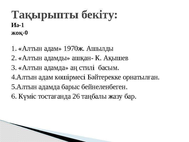 1. «Алтын адам» 1970ж. Ашылды 2. «Алтын адамды» ашқан- К. Ақышев 3. «Алтын адамда» аң стилі басым. 4.Алтын адам көшірмесі Бәйте