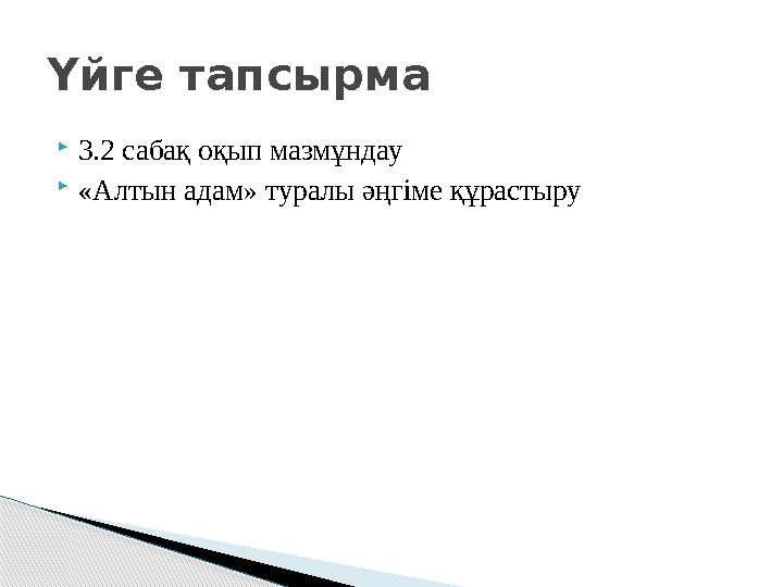  3.2 сабақ оқып мазмұндау  «Алтын адам» туралы әңгіме құрастыру Үйге тапсырма