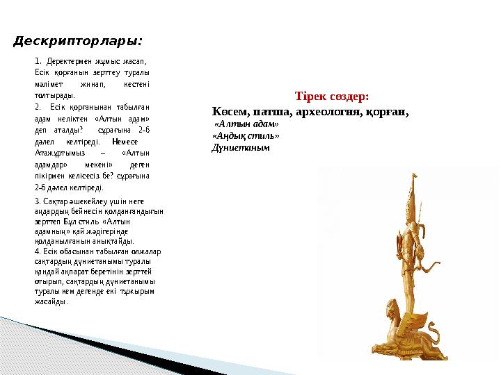 Тірек сөздер: Көсем, патша, археология, қорған, «Алтын адам» «Аңдық стиль» ДүниетанымДескрипторлары: 3. Сақтар әшекейлеу ү
