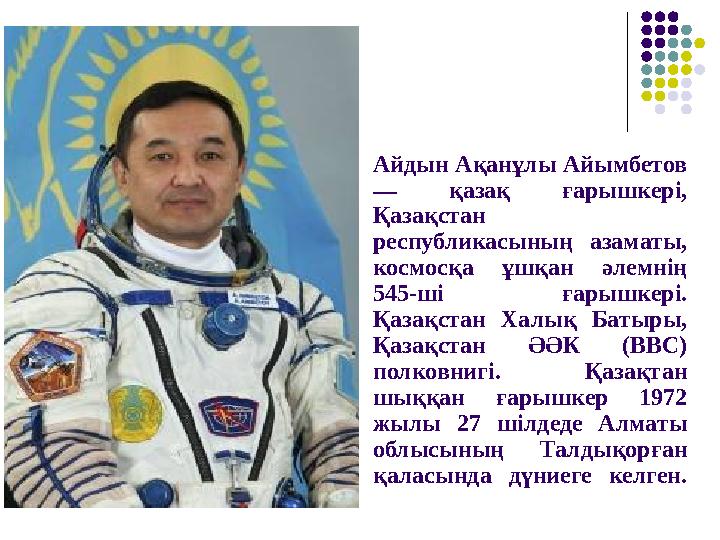 Айдын Ақанұлы Айымбетов — қазақ ғарышкері, Қазақстан республикасының азаматы, космосқа ұшқан әлемнің 545-ші ғарышкері