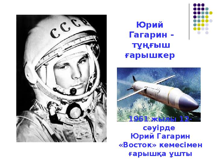 1961 жылы 12- сәуiрде Юрий Гагарин «Восток» кемесiмен ғарышқа ұш тыЮрий Гагарин - тұңғыш ғарышкер