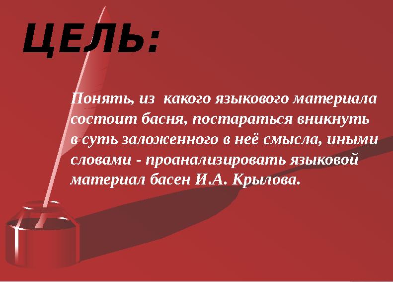 ЦЕЛЬ: Понять, из какого языкового материала состоит басня, постараться вникнуть в суть заложенного в неё смысла, иными сло