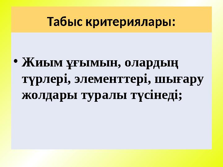 Табыс критериялары: • Жиым ұғымын, олардың түрлері, элементтері, шығару жолдары туралы түсінеді;