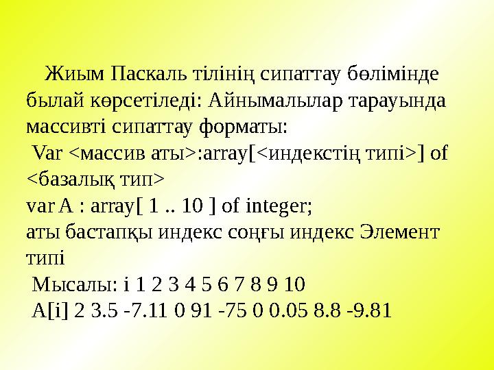 Жиым Паскаль тілінің сипаттау бөлімінде былай көрсетіледі: Айнымалылар тарауында массивті сипаттау форматы: Var < массив