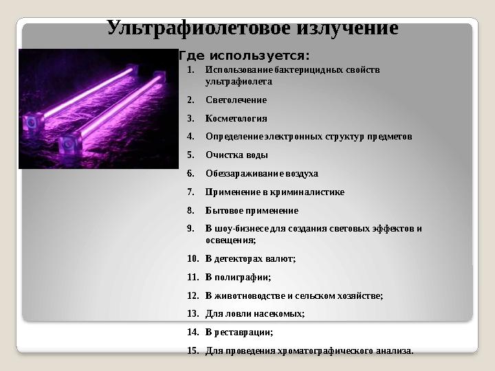 Ультрафиолетовое излучение Где используется : 1. Использование бактерицидных свойств ультрафиолета 2. Светолечение 3. Косметоло