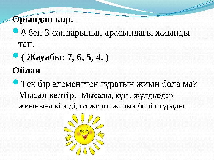 Орындап көр.  8 бен 3 сандарының арасындағы жиынды тап.  ( Жауабы: 7, 6, 5, 4. ) Ойлан  Тек бір элементтен тұратын жиын бола