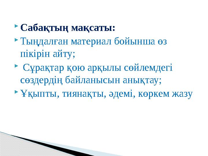  Сабақтың мақсаты:  Тыңдалған материал бойынша өз пікірін айту;  Сұрақтар қою арқылы сөйлемдегі сөздердің байланысын анық