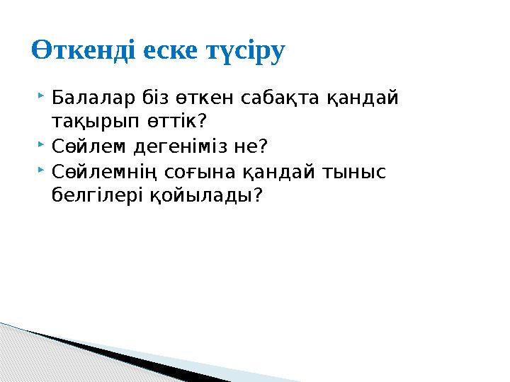  Балалар біз өткен сабақта қандай тақырып өттік?  Сөйлем дегеніміз не?  Сөйлемнің соғына қандай тыныс белгілері қойылады?