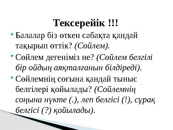 Тексерейік !!!  Балалар біз өткен сабақта қандай тақырып өттік? (Сөйлем).  Сөйлем дегеніміз не? (Сөйлем белгілі бір ойдың