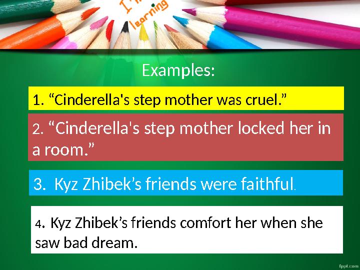 1. “Cinderella's step mother was cruel.” Examples: 2. “Cinderella's step mother locked her in a room.” 3. Kyz Zhibek’s frie