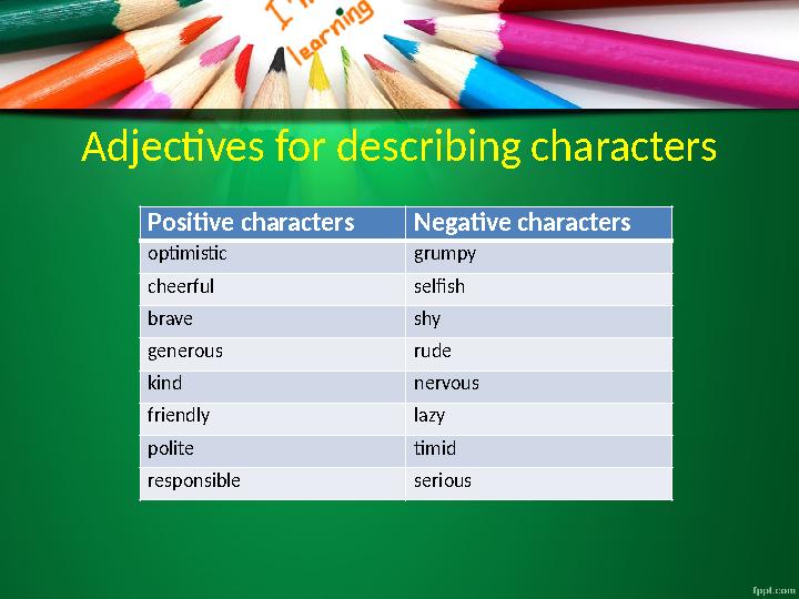 Adjectives for describing characters Positive characters Negative characters optimistic grumpy cheerful selfish brave shy genero