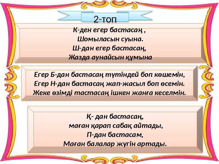 К-ден егер бастасаң , Шомыласын суына. Ш-дан егер бастасаң, Жазда аунайсын құмына 2-топ Егер Б-дан бастасаң түтіндей боп көшем