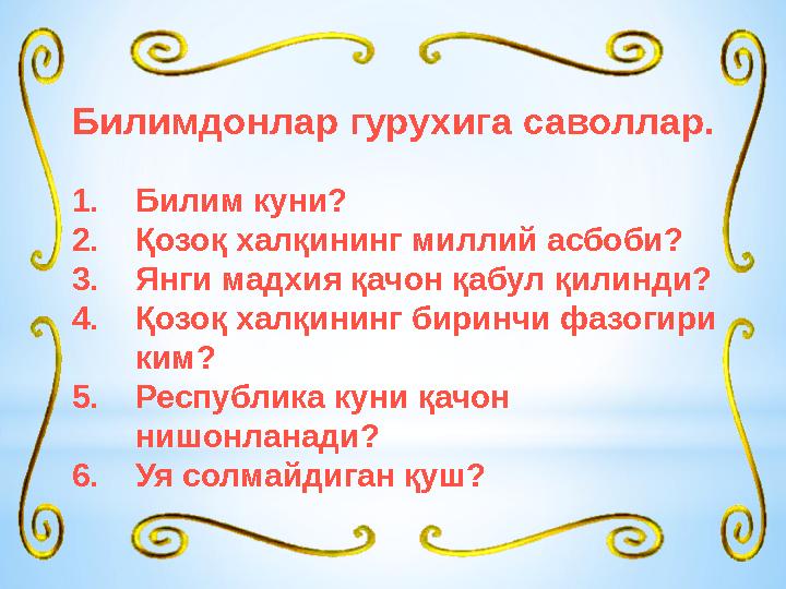 Билимдонлар гурухига саволлар. 1. Билим куни? 2. Қозоқ халқининг миллий асбоби? 3. Янги мадхия қачон қабул қилинди? 4. Қозоқ хал