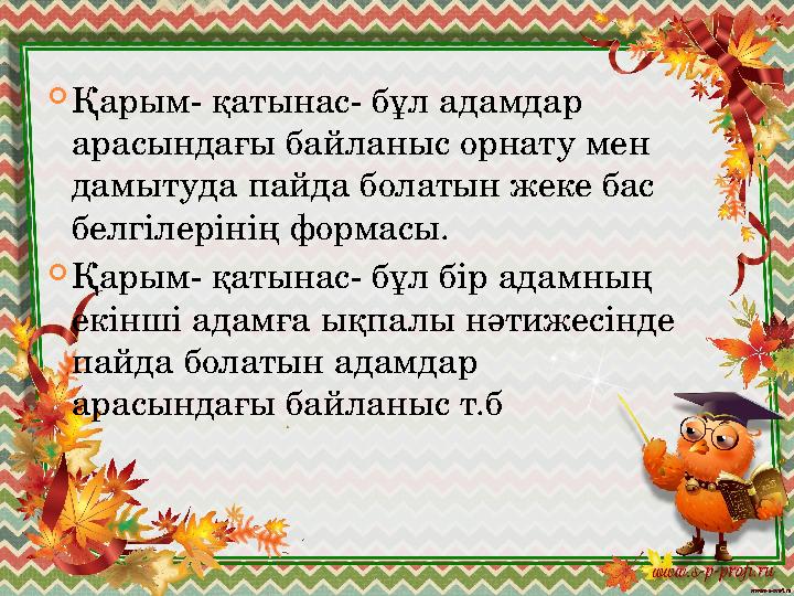  Қарым - қатынас- бұл адамдар арасындағы байланыс орнату мен дамытуда пайда болатын жеке бас белгілерінің формасы.  Қарым