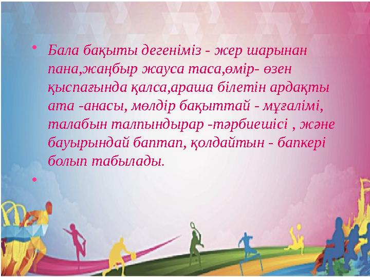  Бала бақыты дегеніміз - жер шарынан пана,жаңбыр жауса таса,өмір- өзен қыспағында қалса,араша білетін ардақты ата -анасы, мө