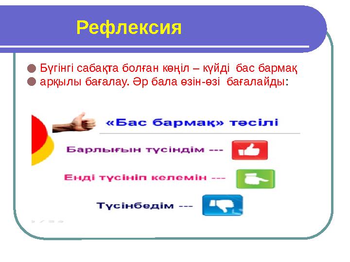 Рефлексия ● Бүгінгі сабақта болған көңіл – күйді бас бармақ ● арқылы бағалау. Әр бала өзін-өзі бағалайды :